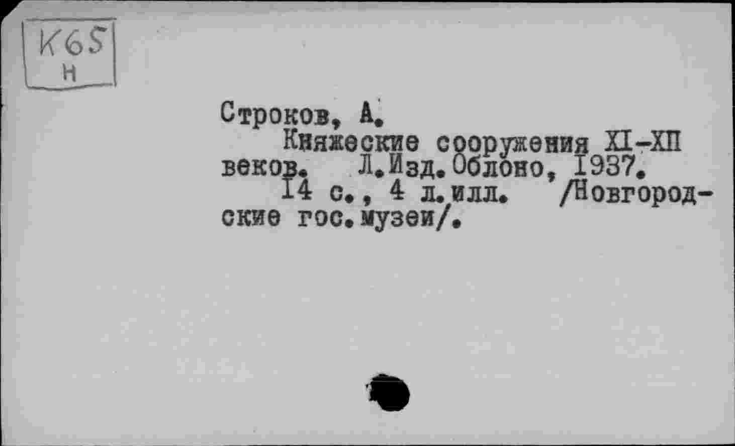 ﻿н
Строков, А.
Княжеские сооружения веков. Л.Изд.Облоно, I
14 с., 4 л.ИЛЛ. /Н ские гос.музеи/.
СО А
СП о